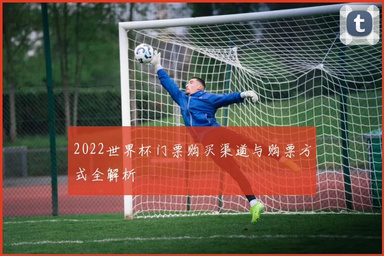 2022世界杯门票购买渠道与购票方式全解析