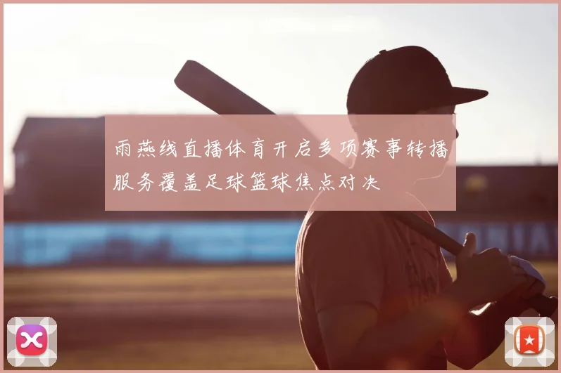 雨燕线直播体育开启多项赛事转播服务覆盖足球篮球焦点对决