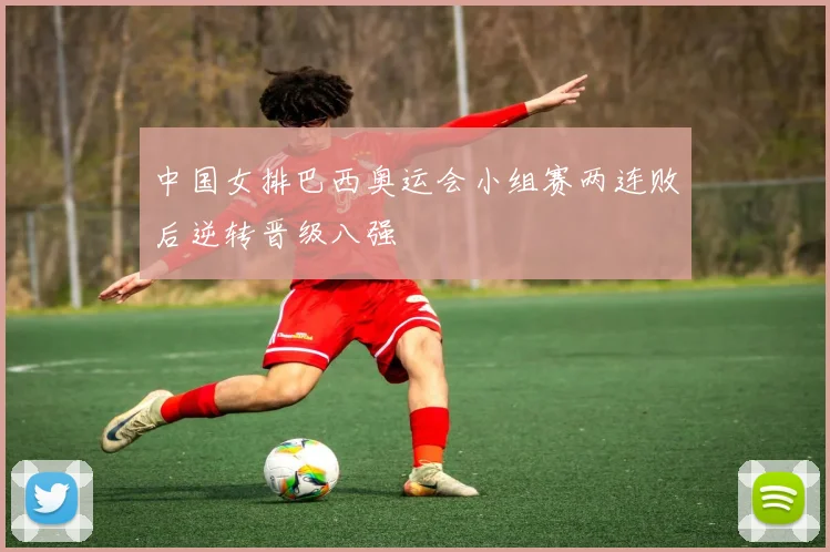 中国女排巴西奥运会小组赛两连败后逆转晋级八强