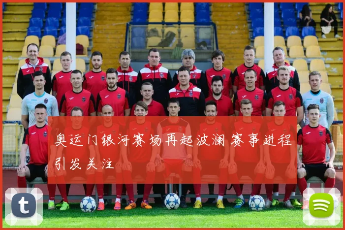 奥运门银河赛场再起波澜 赛事进程引发关注