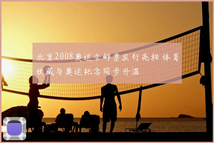 北京2008奥运会邮票发行亮相 体育收藏与奥运纪念同步升温