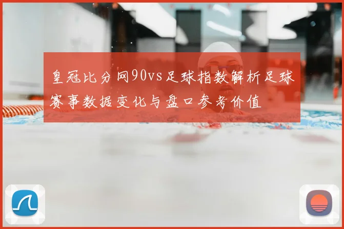皇冠比分网90vs足球指数解析足球赛事数据变化与盘口参考价值