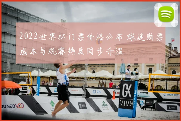 2022世界杯门票价格公布 球迷购票成本与观赛热度同步升温