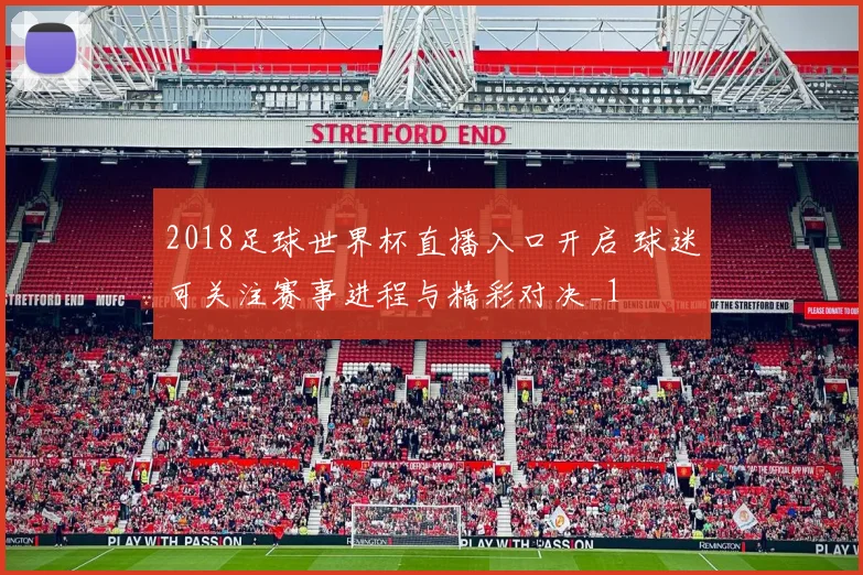 2018足球世界杯直播入口开启 球迷可关注赛事进程与精彩对决_1