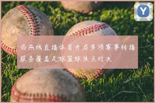雨燕线直播体育开启多项赛事转播服务覆盖足球篮球焦点对决