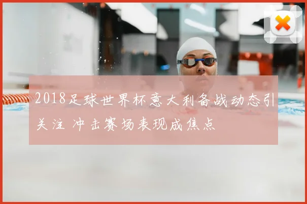 2018足球世界杯意大利备战动态引关注 冲击赛场表现成焦点