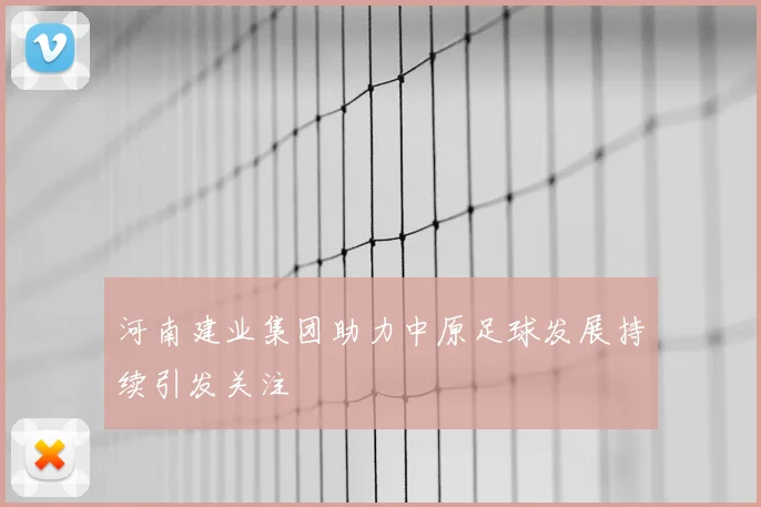 河南建业集团助力中原足球发展持续引发关注