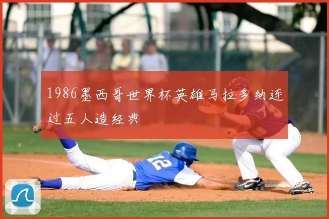 1986墨西哥世界杯英雄马拉多纳连过五人造经典