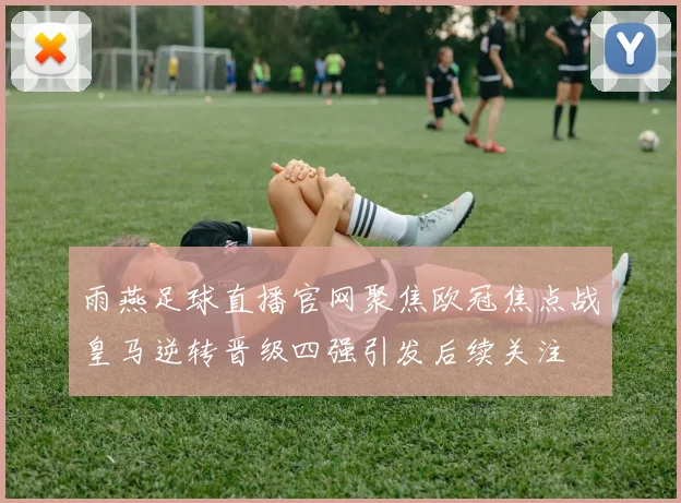 雨燕足球直播官网聚焦欧冠焦点战皇马逆转晋级四强引发后续关注