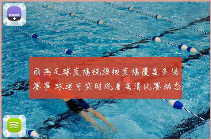 雨燕足球直播视频线直播覆盖多场赛事 球迷可实时观看高清比赛动态