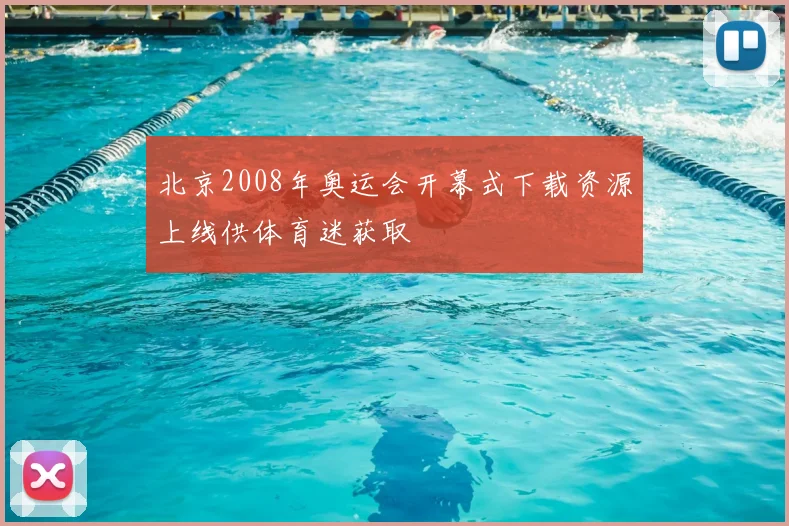 北京2008年奥运会开幕式下载资源上线供体育迷获取