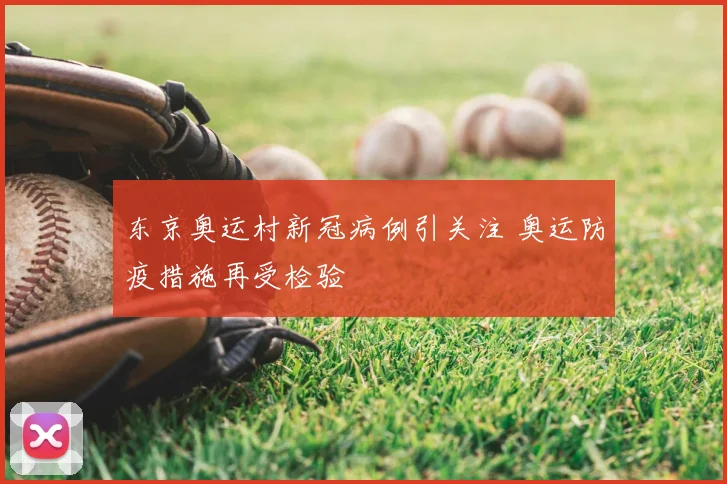 东京奥运村新冠病例引关注 奥运防疫措施再受检验