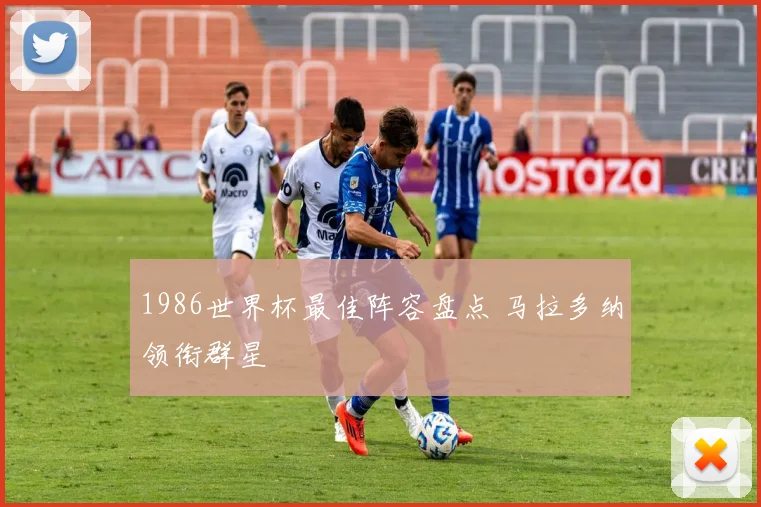 1986世界杯最佳阵容盘点 马拉多纳领衔群星