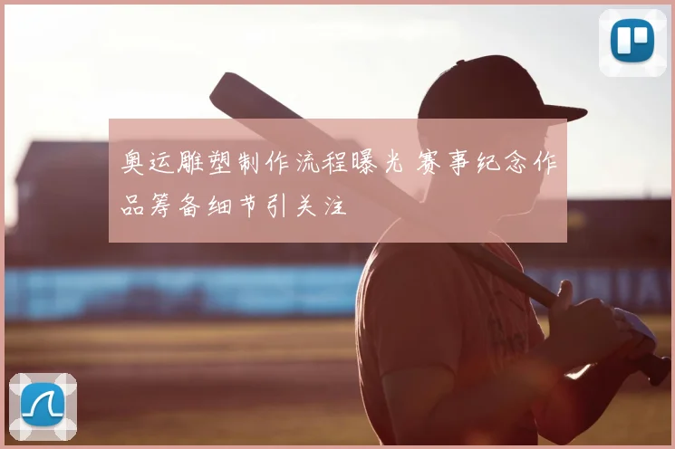 奥运雕塑制作流程曝光 赛事纪念作品筹备细节引关注