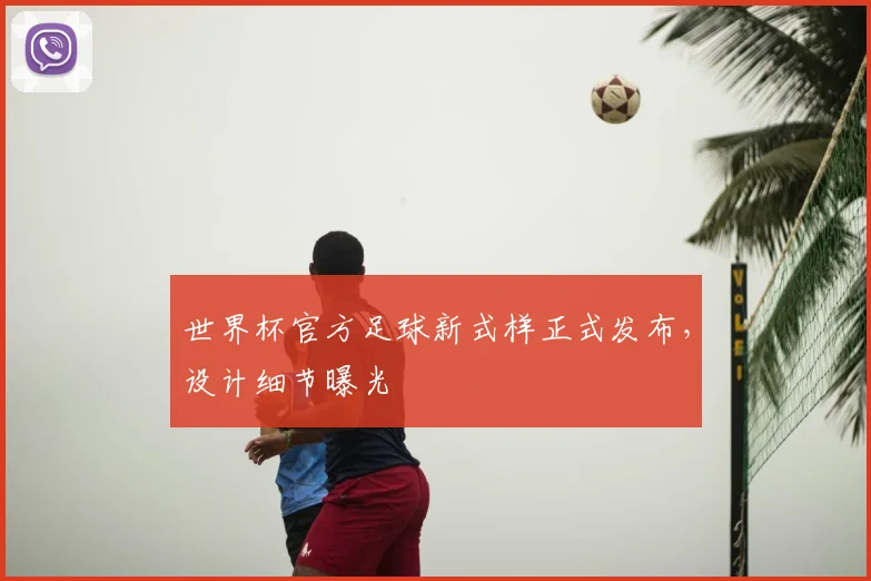 世界杯官方足球新式样正式发布，设计细节曝光