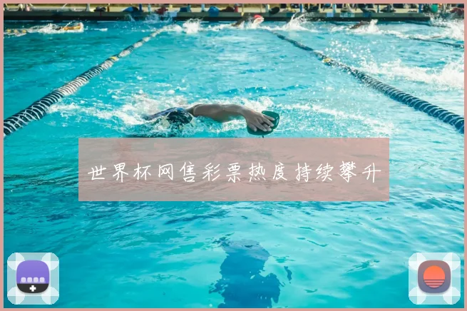 世界杯网售彩票热度持续攀升