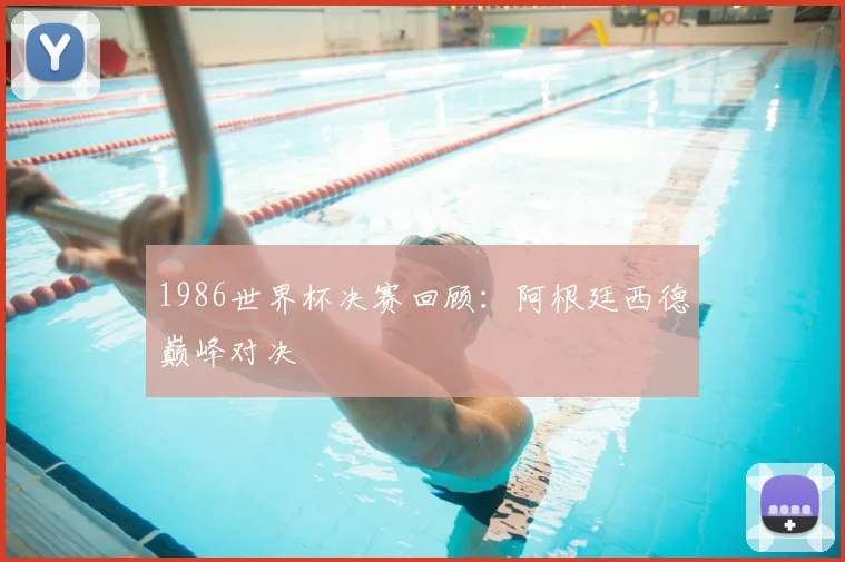 1986世界杯决赛回顾：阿根廷西德巅峰对决