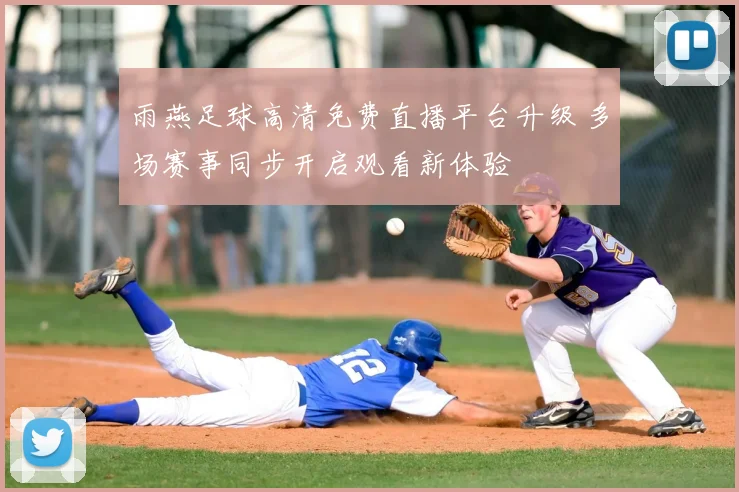 雨燕足球高清免费直播平台升级 多场赛事同步开启观看新体验