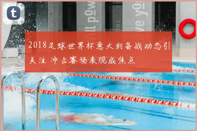 2018足球世界杯意大利备战动态引关注 冲击赛场表现成焦点