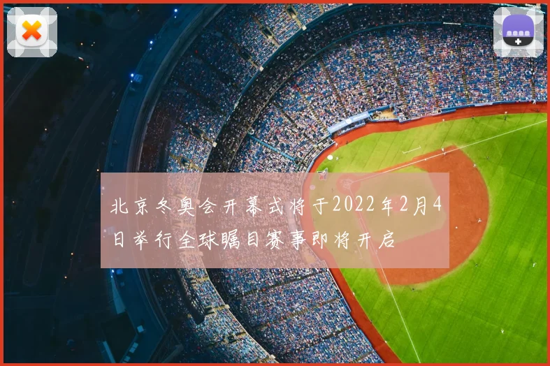 北京冬奥会开幕式将于2022年2月4日举行全球瞩目赛事即将开启