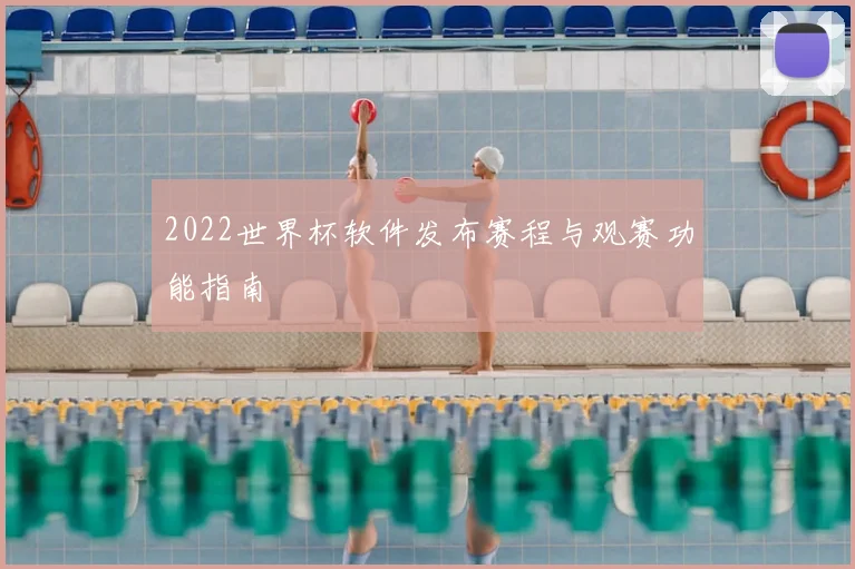 2022世界杯软件发布赛程与观赛功能指南