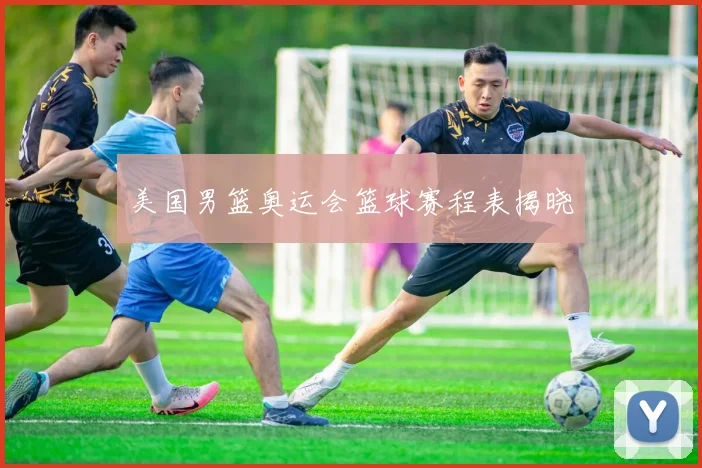 美国男篮奥运会篮球赛程表揭晓