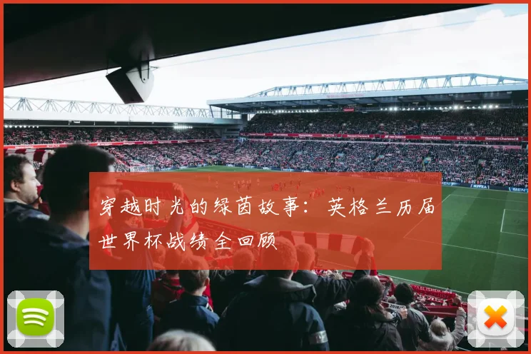 穿越时光的绿茵故事：英格兰历届世界杯战绩全回顾