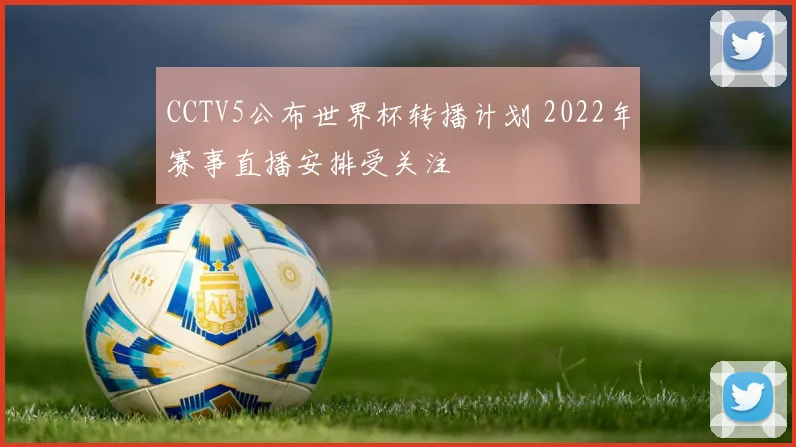 CCTV5公布世界杯转播计划 2022年赛事直播安排受关注