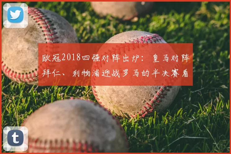 欧冠2018四强对阵出炉:皇马对阵拜仁、利物浦迎战罗马的半决赛看点