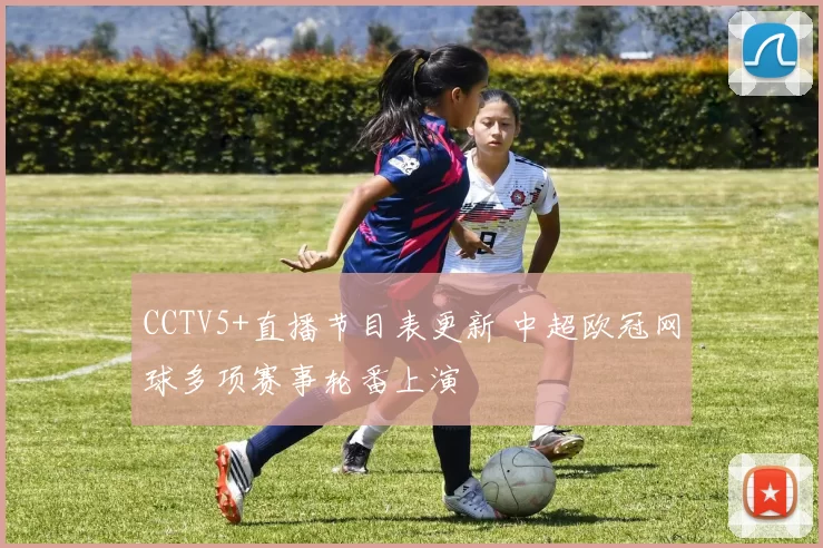 CCTV5+直播节目表更新 中超欧冠网球多项赛事轮番上演