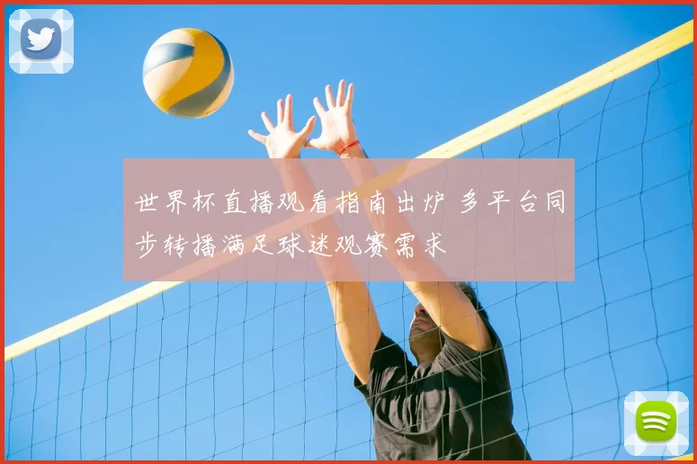 世界杯直播观看指南出炉 多平台同步转播满足球迷观赛需求