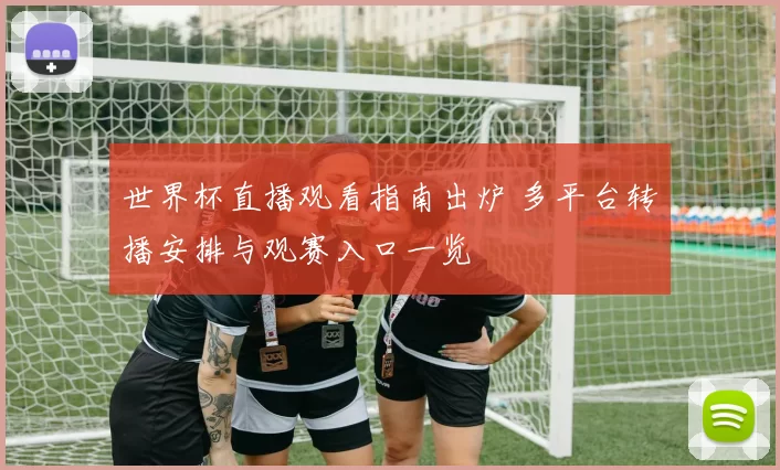 世界杯直播观看指南出炉 多平台转播安排与观赛入口一览