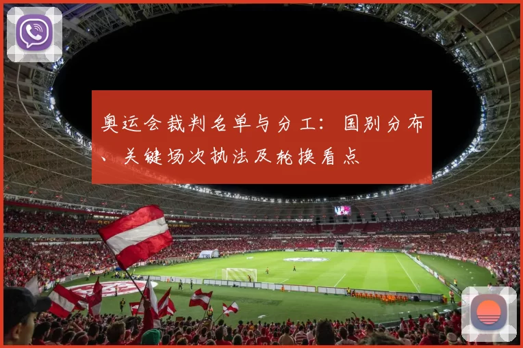 奥运会裁判名单与分工：国别分布、关键场次执法及轮换看点