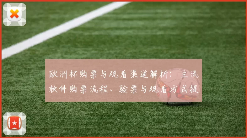 欧洲杯购票与观看渠道解析:主流软件购票流程、验票与观看方式提示