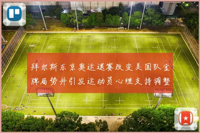 拜尔斯东京奥运退赛改变美国队金牌局势并引发运动员心理支持调整