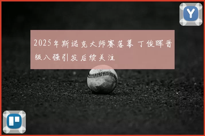 2025年斯诺克大师赛落幕 丁俊晖晋级八强引发后续关注