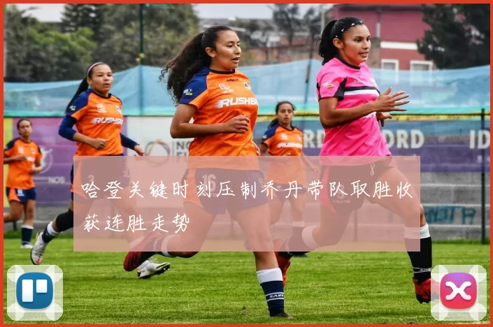 哈登关键时刻压制乔丹带队取胜收获连胜走势