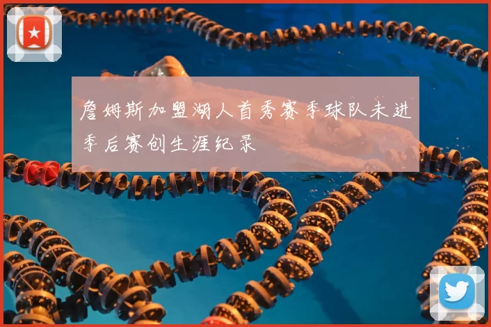 詹姆斯加盟湖人首秀赛季球队未进季后赛创生涯纪录