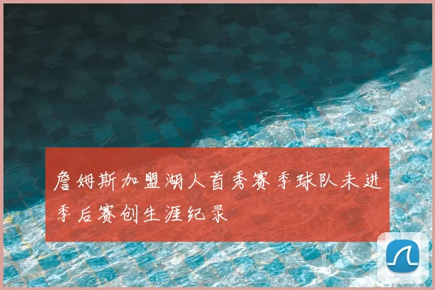 詹姆斯加盟湖人首秀赛季球队未进季后赛创生涯纪录