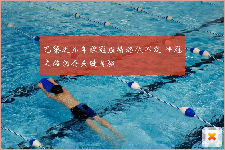 巴黎近几年欧冠成绩起伏不定 冲冠之路仍存关键考验