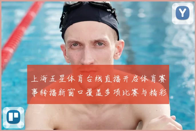 上海五星体育台线直播开启体育赛事转播新窗口覆盖多项比赛与精彩看点