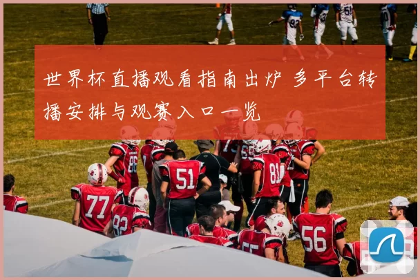 世界杯直播观看指南出炉 多平台转播安排与观赛入口一览