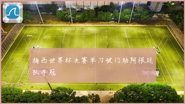 梅西世界杯决赛单刀破门助阿根廷队夺冠