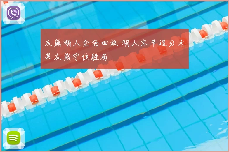 灰熊湖人全场回放 湖人末节追分未果灰熊守住胜局