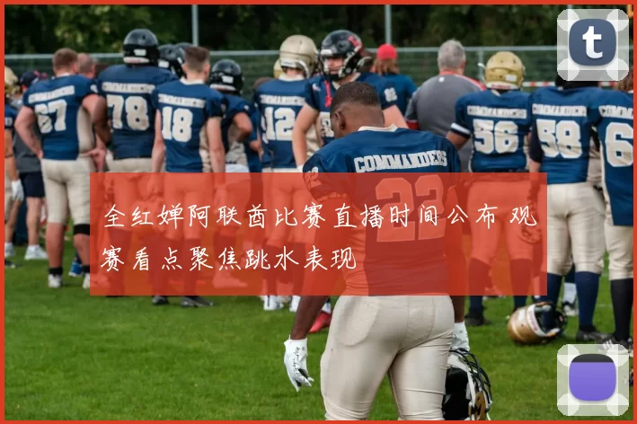 全红婵阿联酋比赛直播时间公布 观赛看点聚焦跳水表现