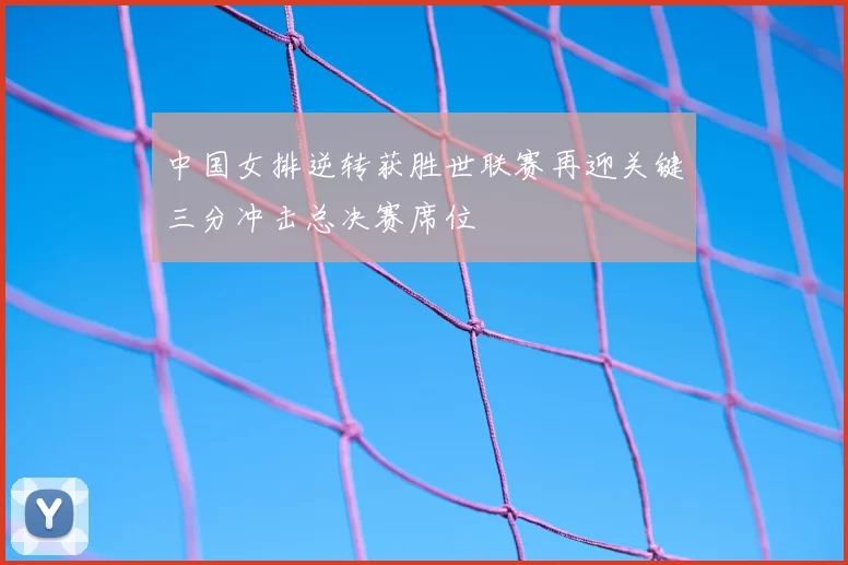 中国女排逆转获胜世联赛再迎关键三分冲击总决赛席位