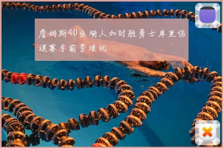 詹姆斯40分湖人加时胜勇士库里伤退赛季前景堪忧