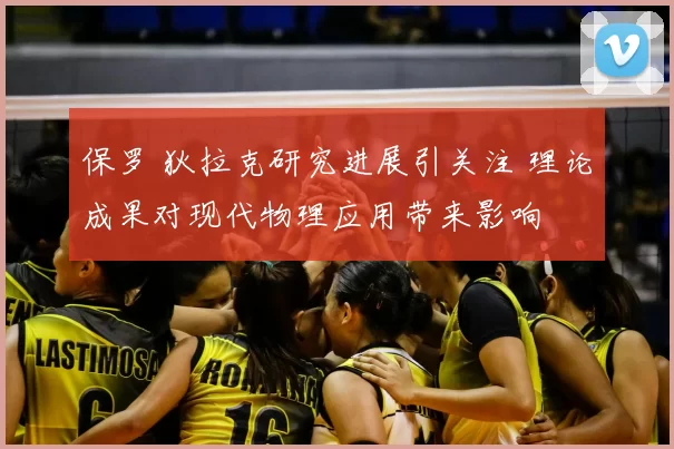 保罗 狄拉克研究进展引关注 理论成果对现代物理应用带来影响