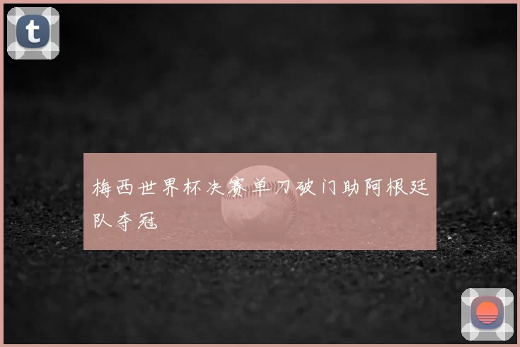 梅西世界杯决赛单刀破门助阿根廷队夺冠