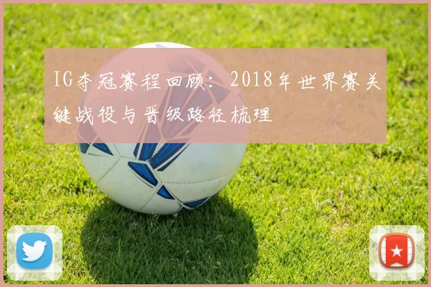 IG夺冠赛程回顾：2018年世界赛关键战役与晋级路径梳理